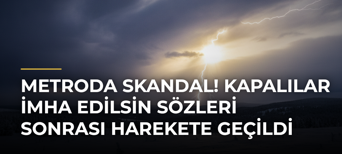 Metroda skandal! Kapalılar imha edilsin sözleri sonrası harekete geçildi - Mirat Haber