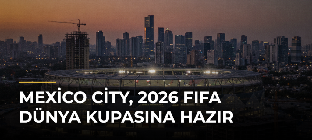 Mexico City, 2026 FIFA Dünya Kupasına hazır
