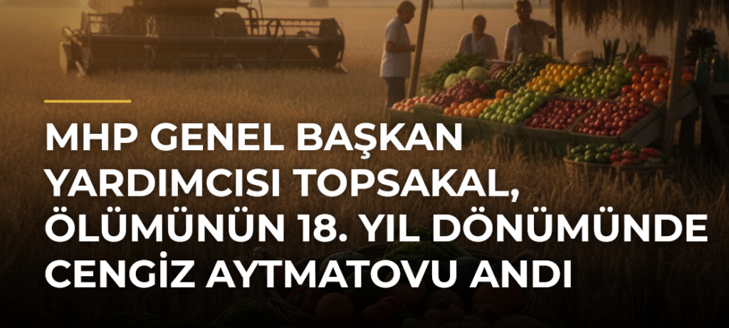MHP Genel Başkan Yardımcısı Topsakal, ölümünün 18. yıl dönümünde Cengiz Aytmatovu andı