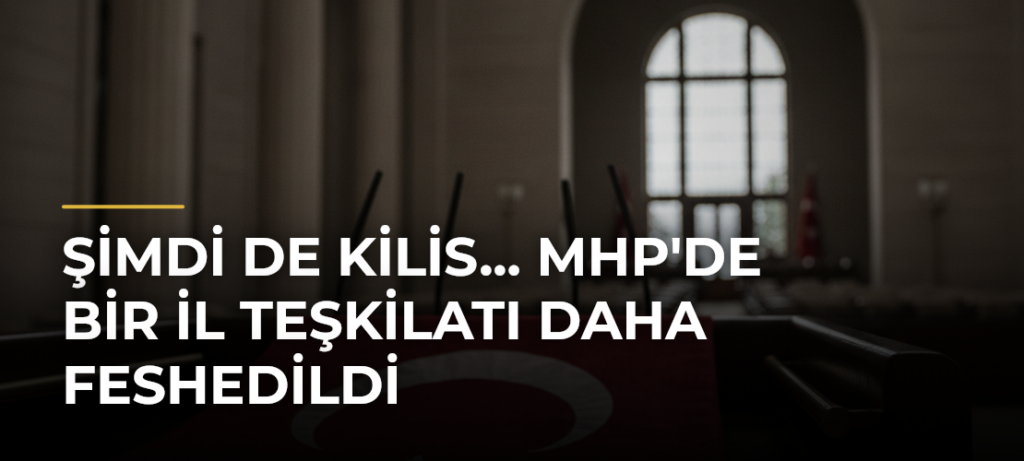 Şimdi de Kilis… MHP’de Bir İl Teşkilatı Daha Feshedildi