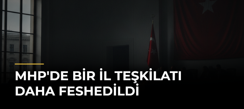 MHP’de Bir İl Teşkilatı Daha Feshedildi