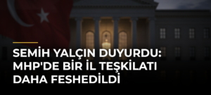 Semih Yalçın duyurdu: MHP’de bir il teşkilatı daha feshedildi