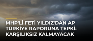 MHP’li Feti Yıldız’dan AP Türkiye Raporuna Tepki: Karşılıksız Kalmayacak
