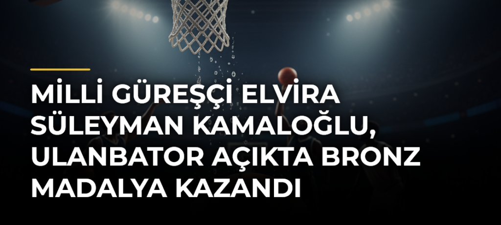 Milli güreşçi Elvira Süleyman Kamaloğlu, Ulanbator Açıkta bronz madalya kazandı