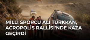 Milli sporcu Ali Türkkan, Acropolis Rallisi’nde kaza geçirdi