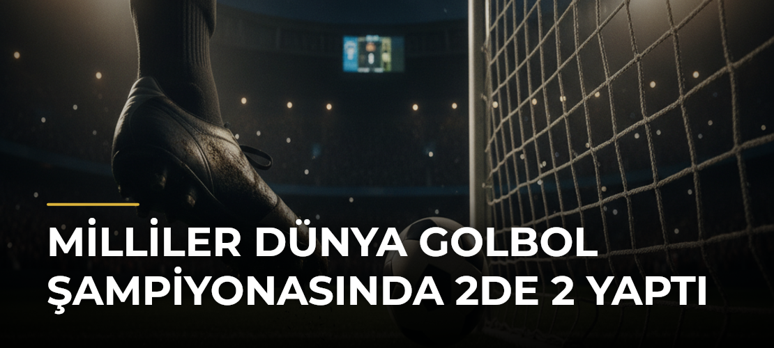 Milliler Dünya Golbol Şampiyonasında 2de 2 yaptı - Mirat Haber