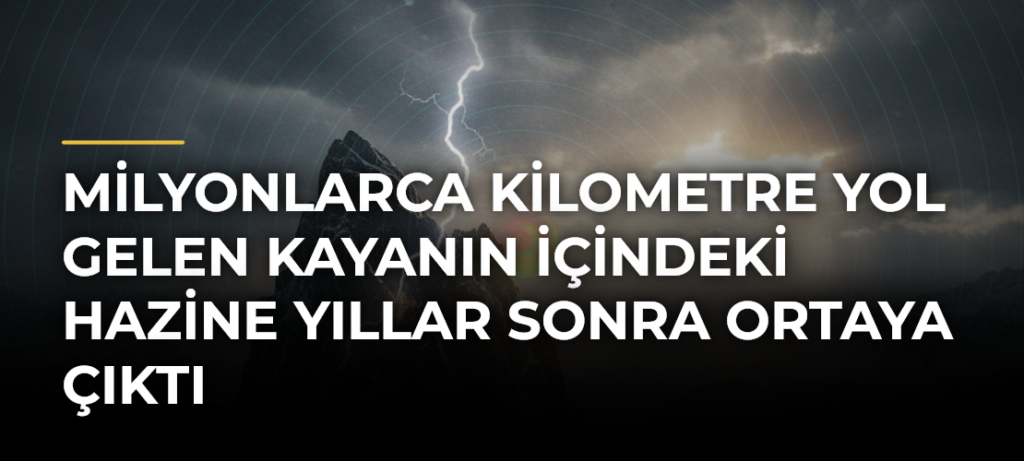 Milyonlarca kilometre yol gelen kayanın içindeki hazine yıllar sonra ortaya çıktı
