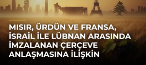 Mısır, Ürdün ve Fransa, İsrail ile Lübnan arasında imzalanan çerçeve anlaşmasına ilişkin açıklama yaptı