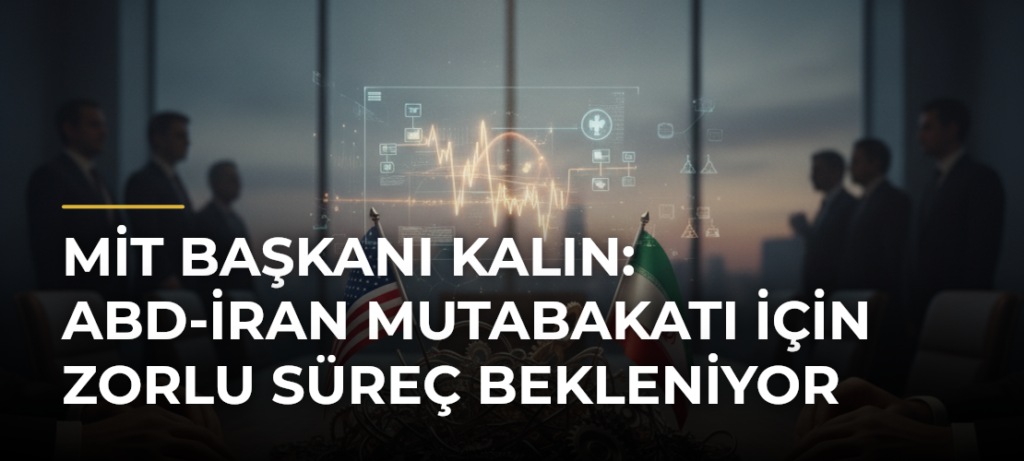 MİT Başkanı Kalın: ABD-İran Mutabakatı İçin Zorlu Süreç Bekleniyor