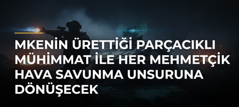 MKEnin ürettiği parçacıklı mühimmat ile her Mehmetçik hava savunma unsuruna dönüşecek