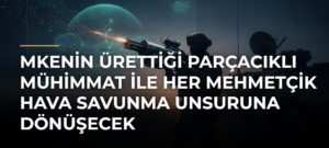 MKEnin Ürettiği Parçacıklı Mühimmat ile Her Mehmetçik Hava Savunma Unsuruna Dönüşecek