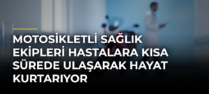 Motosikletli sağlık ekipleri hastalara kısa sürede ulaşarak hayat kurtarıyor