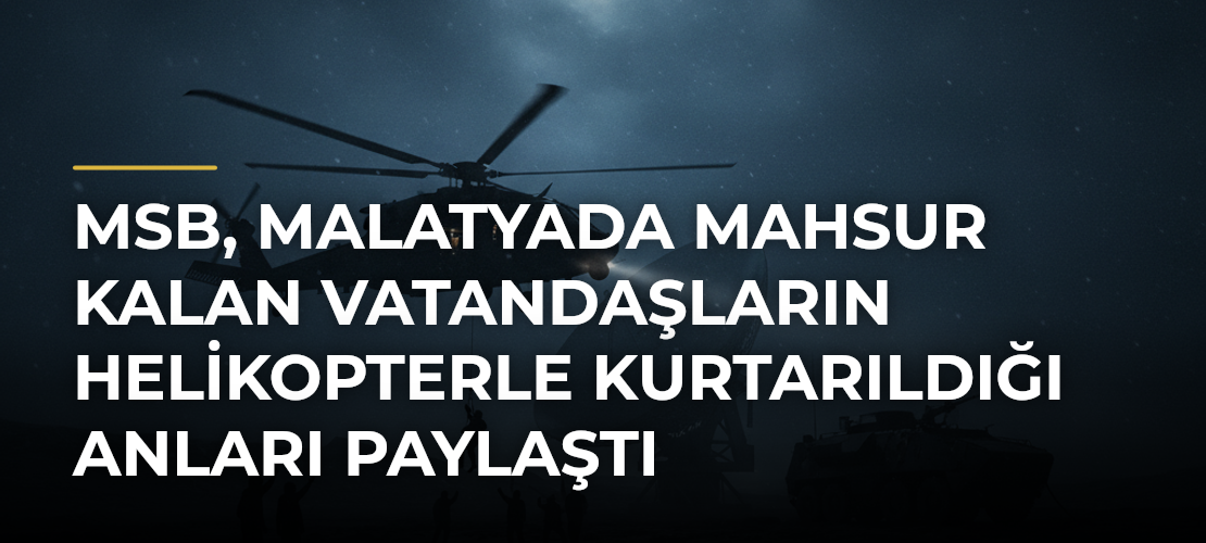 MSB, Malatyada mahsur kalan vatandaşların helikopterle kurtarıldığı anları paylaştı - Mirat Haber