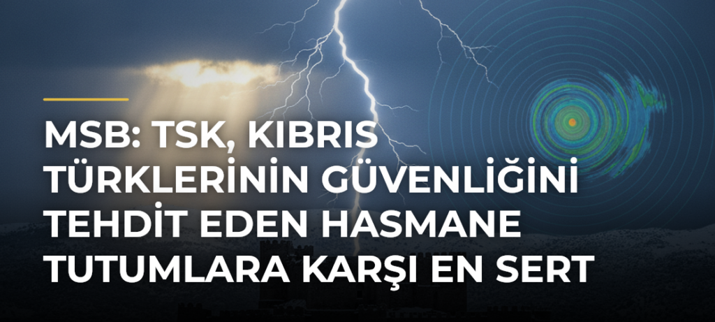 MSB: TSK, Kıbrıs Türklerinin güvenliğini tehdit eden hasmane tutumlara karşı en sert cevabı verme kararlılığındadır