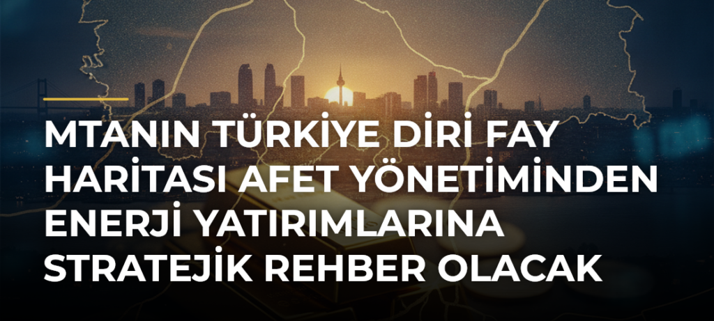 MTAnın Türkiye Diri Fay Haritası afet yönetiminden enerji yatırımlarına stratejik rehber olacak
