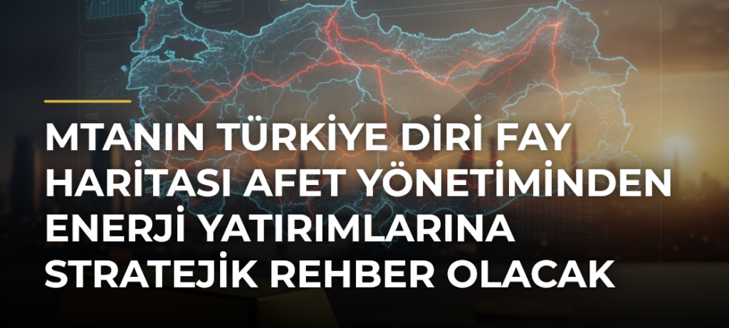 MTAnın Türkiye Diri Fay Haritası afet yönetiminden enerji yatırımlarına stratejik rehber olacak