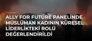 ALLY for Future panelinde Müslüman kadının küresel liderlikteki rolü değerlendirildi