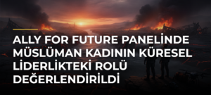 ALLY for Future panelinde Müslüman kadının küresel liderlikteki rolü değerlendirildi
