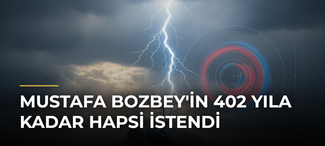 Mustafa Bozbey'in 402 Yıla Kadar Hapsi İstendi