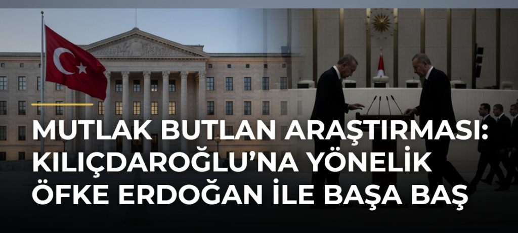 Mutlak Butlan Araştırması: Kılıçdaroğlu’na Yönelik Öfke Erdoğan ile Başa Baş