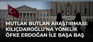 Mutlak Butlan Araştırması: Kılıçdaroğlu’na Yönelik Öfke Erdoğan ile Başa Baş
