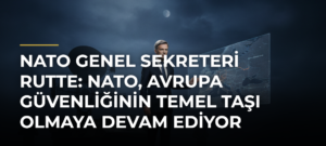 NATO Genel Sekreteri Rutte: NATO, Avrupa güvenliğinin temel taşı olmaya devam ediyor
