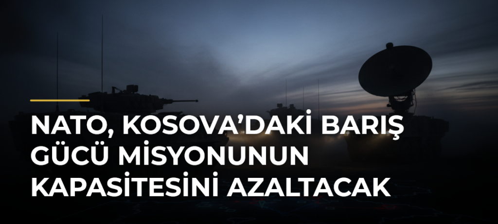 NATO, Kosova’daki Barış Gücü misyonunun kapasitesini azaltacak