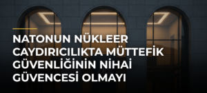 NATOnun Nükleer Caydırıcılıkta Müttefik Güvenliğinin Nihai Güvencesi Olmayı Sürdürdüğü Belirtildi
