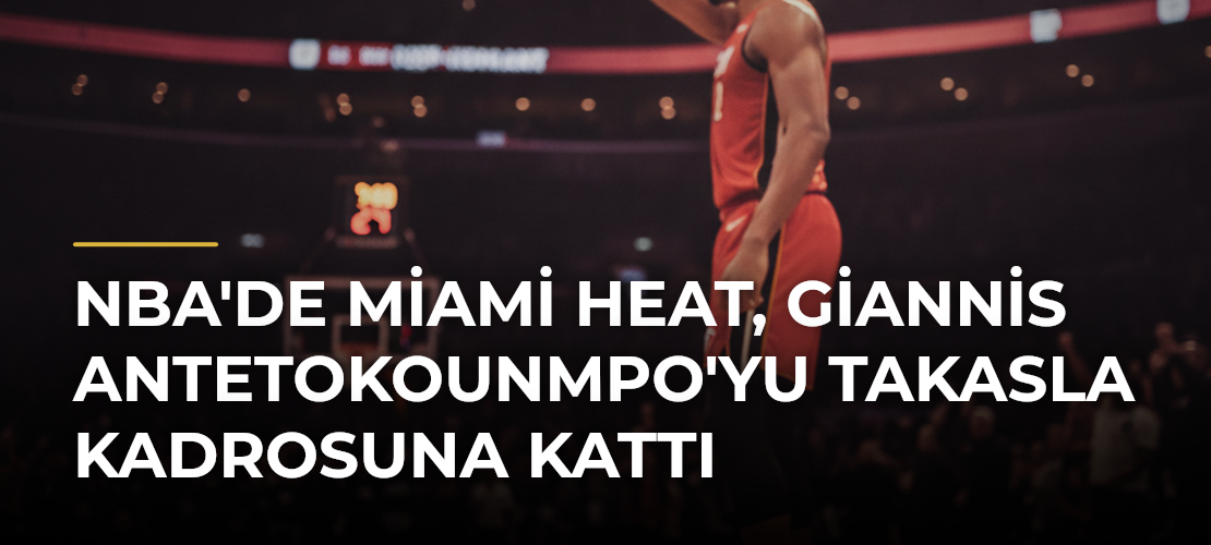 NBA'de Miami Heat, Giannis Antetokounmpo'yu Takasla Kadrosuna Kattı
