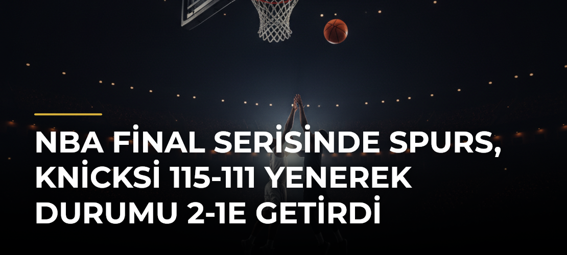 NBA final serisinde Spurs, Knicksi 115-111 yenerek durumu 2-1e getirdi