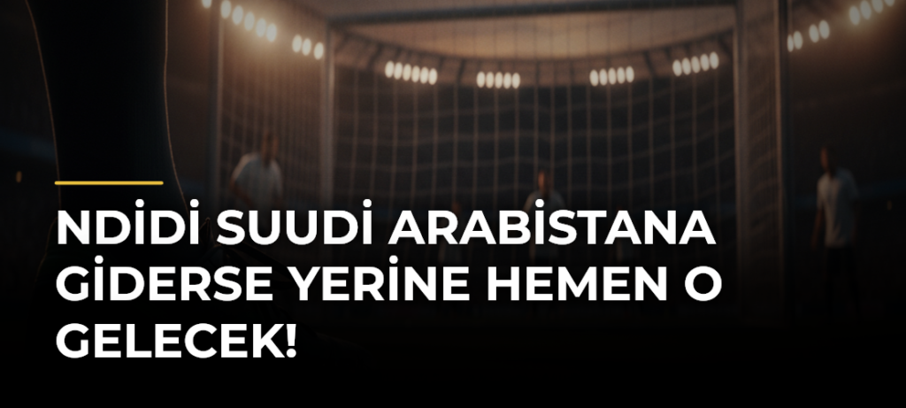 Ndidi Suudi Arabistana giderse yerine hemen o gelecek!