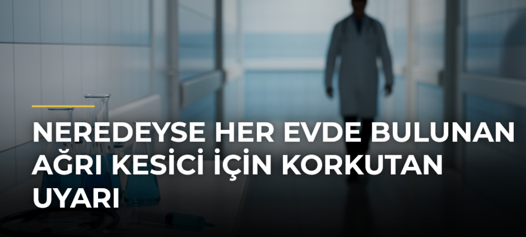 Neredeyse her evde bulunan ağrı kesici için korkutan uyarı