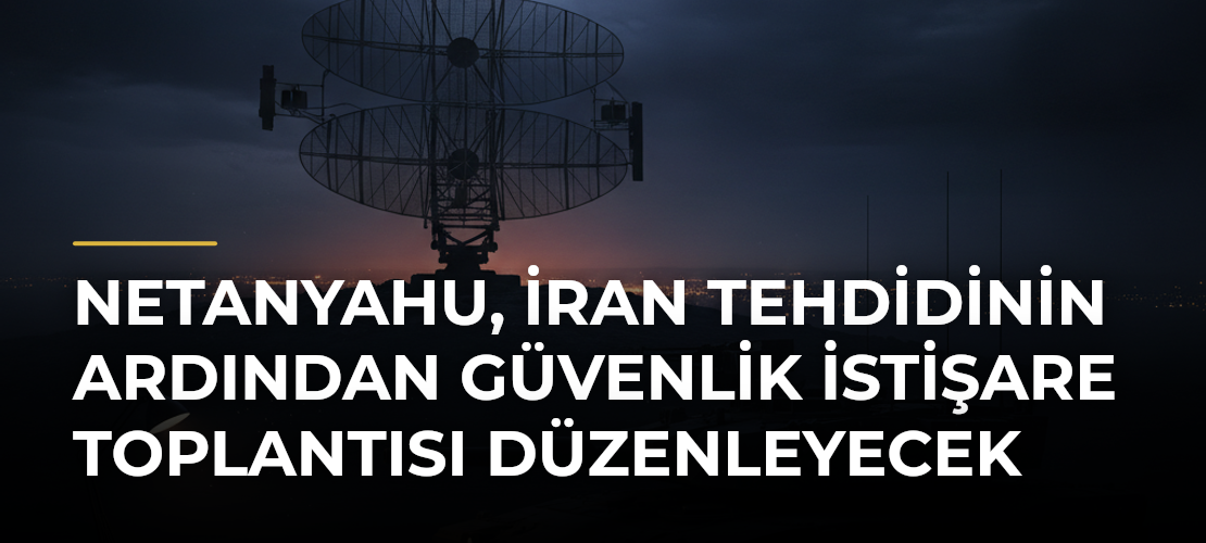Netanyahu, İran tehdidinin ardından güvenlik istişare toplantısı düzenleyecek