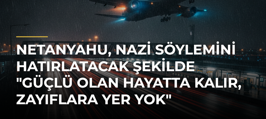 Netanyahu, Nazi söylemini hatırlatacak şekilde "Güçlü olan hayatta kalır, zayıflara yer yok" ifadesini kullandı - Mirat Haber