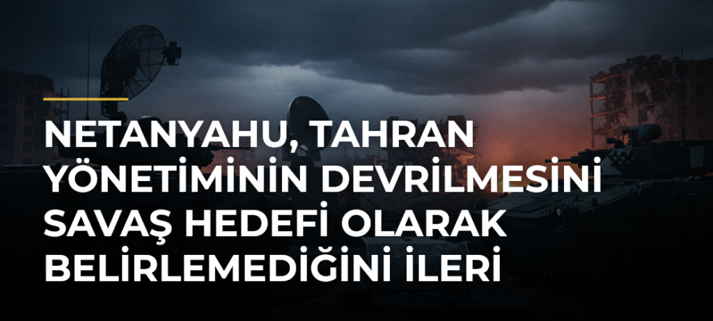 Netanyahu, Tahran yönetiminin devrilmesini savaş hedefi olarak belirlemediğini ileri sürdü