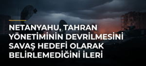 Netanyahu, Tahran yönetiminin devrilmesini savaş hedefi olarak belirlemediğini ileri sürdü