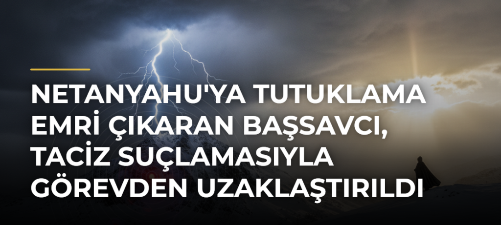 Netanyahu’ya tutuklama emri çıkaran Başsavcı, taciz suçlamasıyla görevden uzaklaştırıldı
