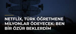Netflix, Türk öğretmene milyonlar ödeyecek: Ben bir özür beklerdim