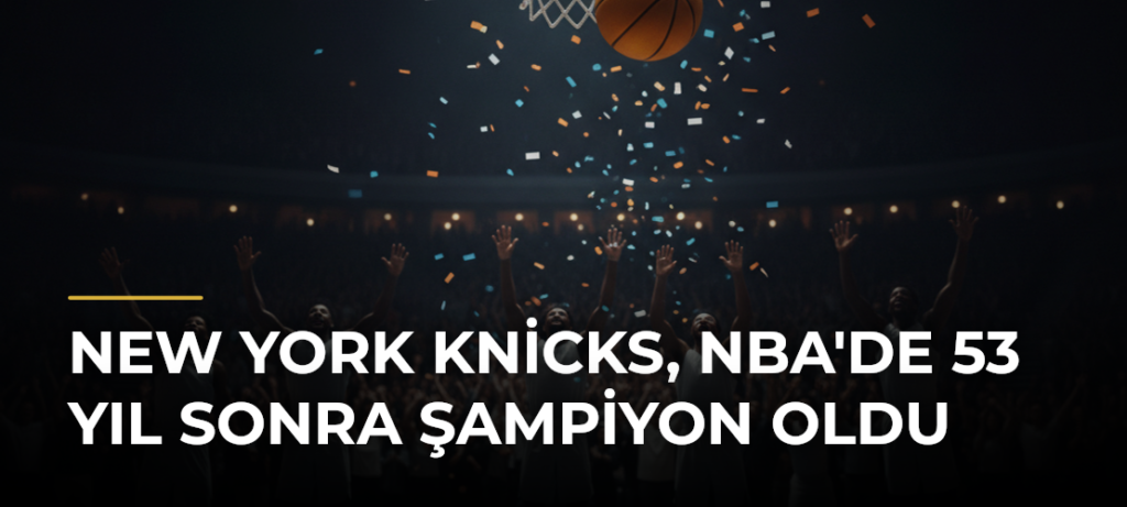 New York Knicks, NBA’de 53 Yıl Sonra Şampiyon Oldu