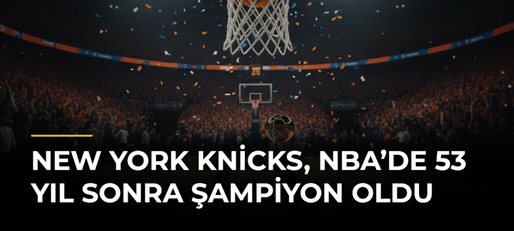 New York Knicks, NBA’de 53 Yıl Sonra Şampiyon Oldu