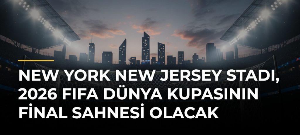 New York New Jersey Stadı, 2026 FIFA Dünya Kupasının Final Sahnesi Olacak