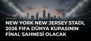 New York New Jersey Stadı, 2026 FIFA Dünya Kupasının Final Sahnesi Olacak