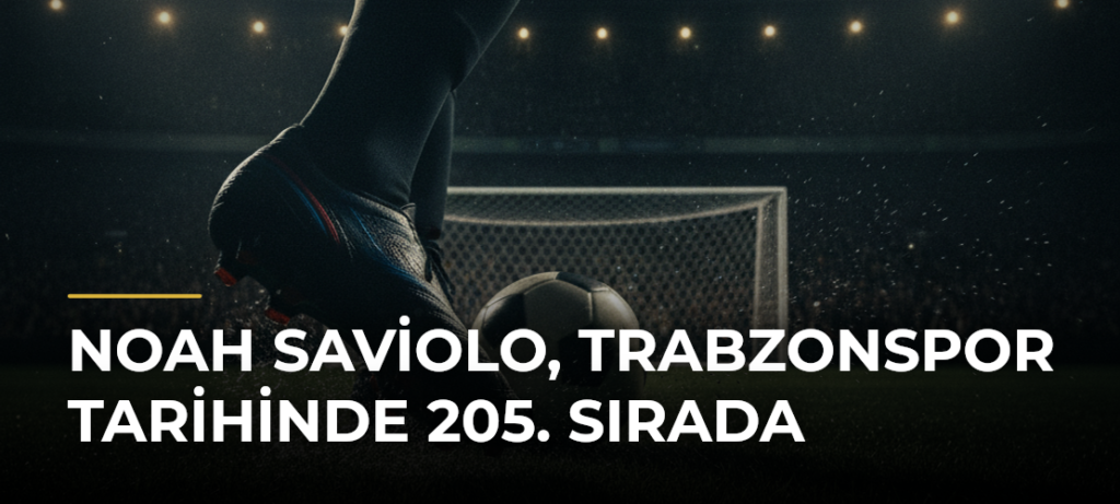 Noah Saviolo, Trabzonspor tarihinde 205. sırada
