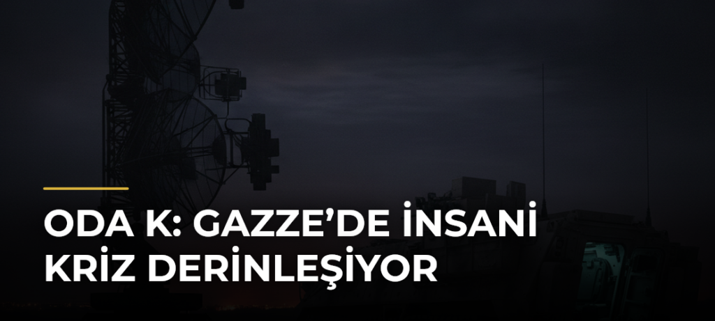ODA K: Gazze’de İnsani Kriz Derinleşiyor