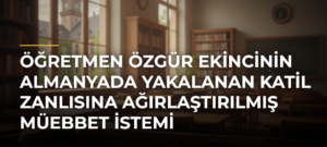 Öğretmen Özgür Ekincinin Almanyada yakalanan katil zanlısına ağırlaştırılmış müebbet istemi