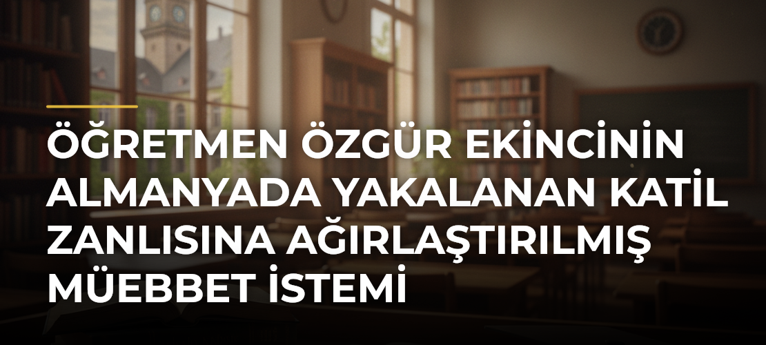 Öğretmen Özgür Ekincinin Almanyada yakalanan katil zanlısına ağırlaştırılmış müebbet istemi - Mirat Haber