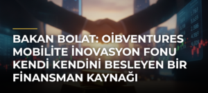 Bakan Bolat: OİBVentures Mobilite İnovasyon Fonu Kendi Kendini Besleyen Bir Finansman Kaynağı