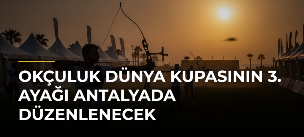 Okçuluk Dünya Kupasının 3. ayağı Antalyada düzenlenecek