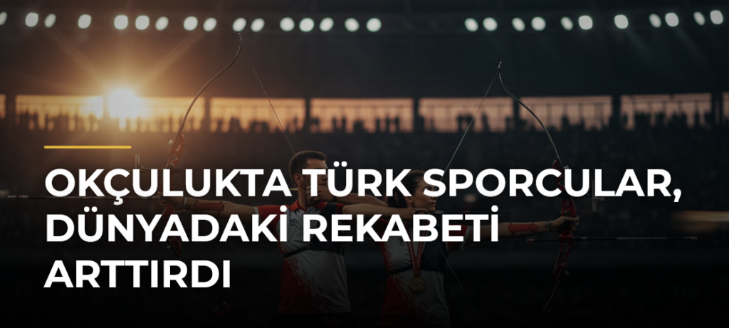 Okçulukta Türk sporcular, dünyadaki rekabeti arttırdı