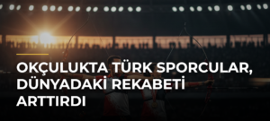 Okçulukta Türk sporcular, dünyadaki rekabeti arttırdı